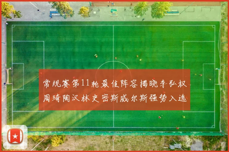 常规赛第11轮最佳阵容揭晓李弘权周琦陶汉林史密斯威尔斯强势入选