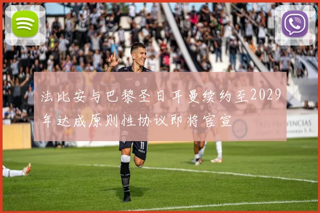 法比安与巴黎圣日耳曼续约至2029年达成原则性协议即将官宣