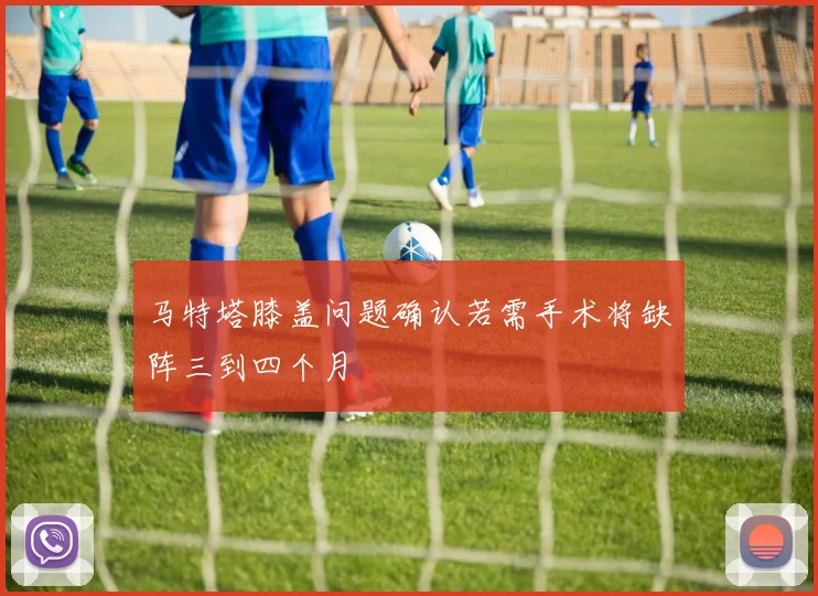 马特塔膝盖问题确认若需手术将缺阵三到四个月