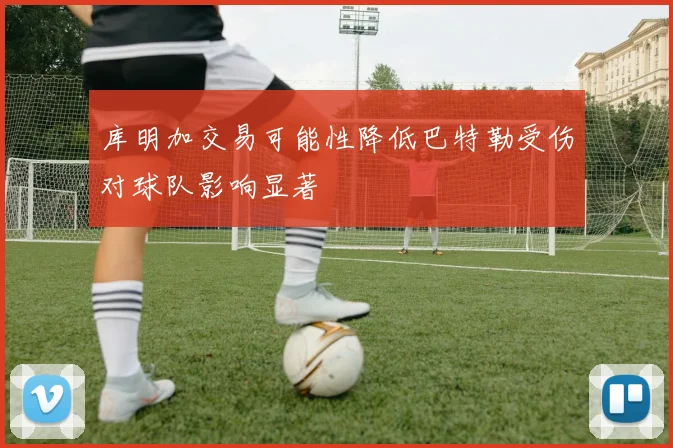 库明加交易可能性降低巴特勒受伤对球队影响显著