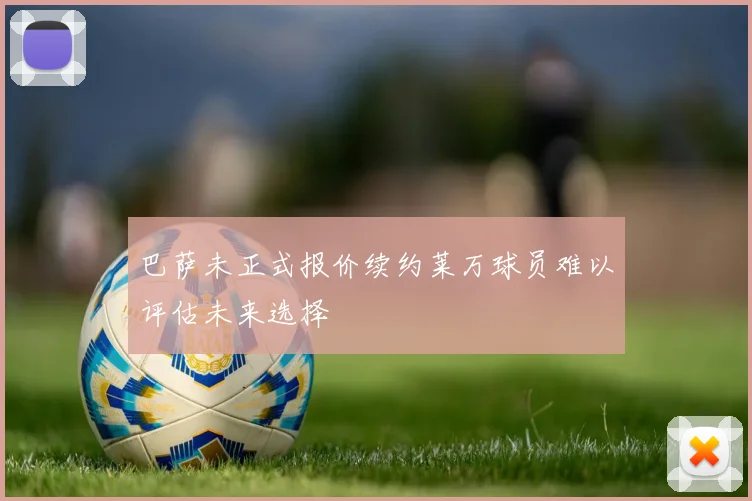 巴萨未正式报价续约莱万球员难以评估未来选择