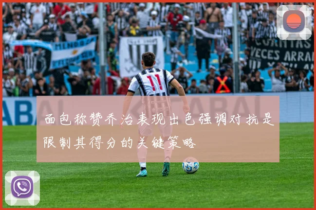 面包称赞乔治表现出色强调对抗是限制其得分的关键策略