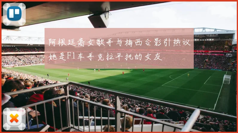 阿根廷裔女歌手与梅西合影引热议她是F1车手克拉平托的女友