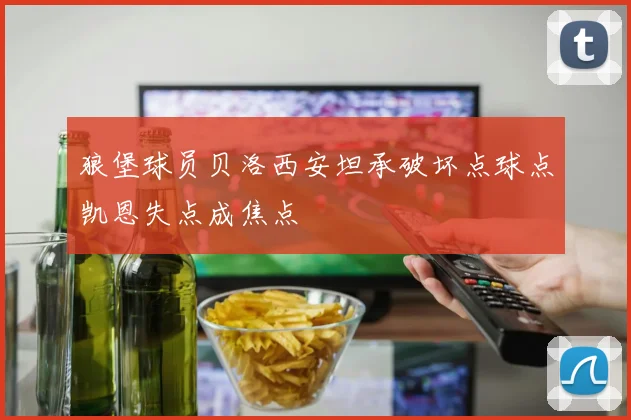 狼堡球员贝洛西安坦承破坏点球点凯恩失点成焦点